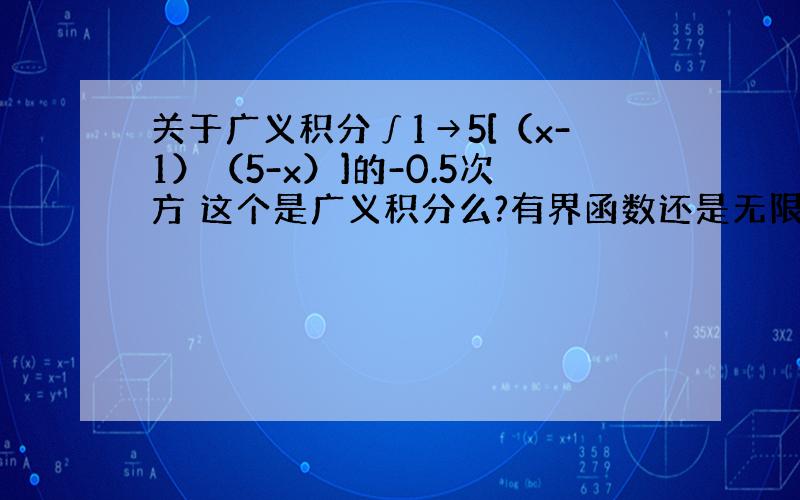 关于广义积分∫1→5[（x-1）（5-x）]的-0.5次方 这个是广义积分么?有界函数还是无限函数?