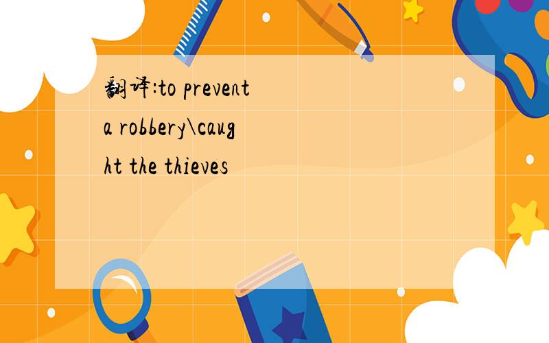 翻译:to prevent a robbery\caught the thieves