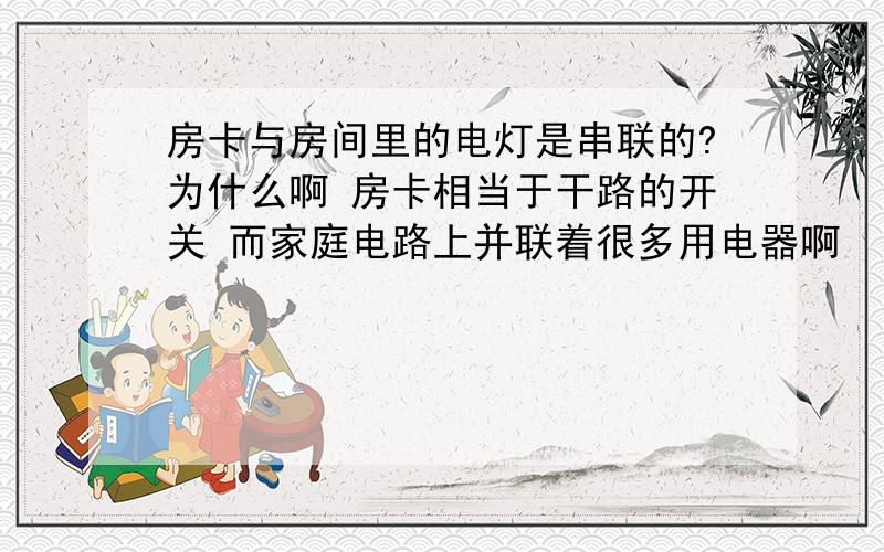 房卡与房间里的电灯是串联的?为什么啊 房卡相当于干路的开关 而家庭电路上并联着很多用电器啊