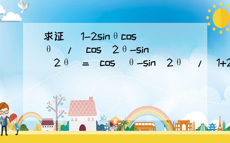 求证 (1-2sinθcosθ)/(cos^2θ-sin^2θ)=(cos^θ-sin^2θ)/(1+2sinθcosθ