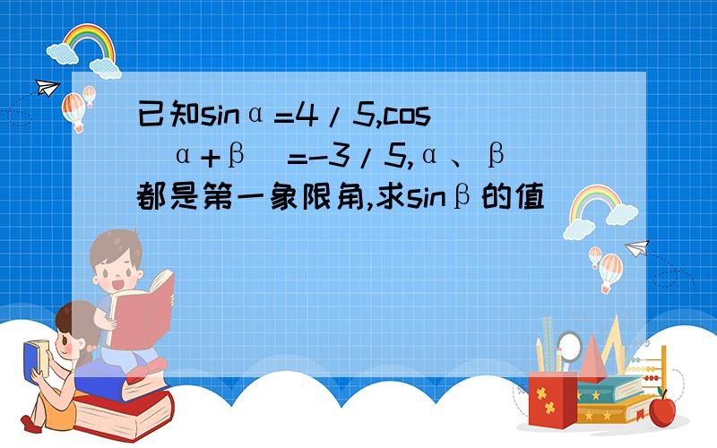 已知sinα=4/5,cos（α+β）=-3/5,α、β都是第一象限角,求sinβ的值