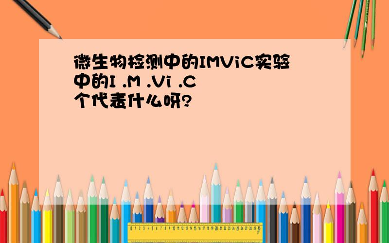 微生物检测中的IMViC实验中的I .M .Vi .C 个代表什么呀?