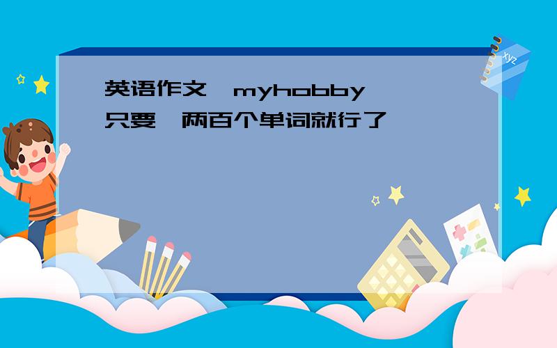 英语作文《myhobby 》只要一两百个单词就行了