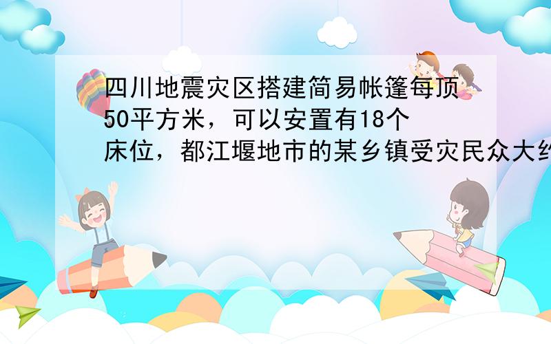 四川地震灾区搭建简易帐篷每顶50平方米，可以安置有18个床位，都江堰地市的某乡镇受灾民众大约有9万人，约需 ___ 顶帐