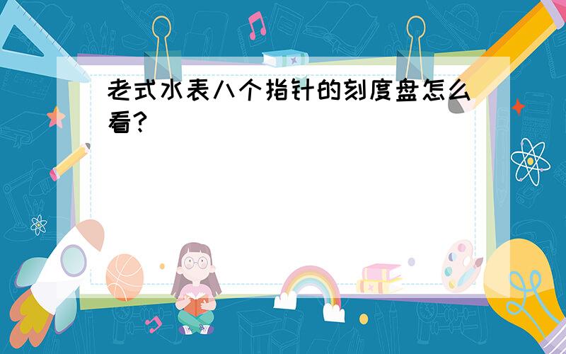 老式水表八个指针的刻度盘怎么看?