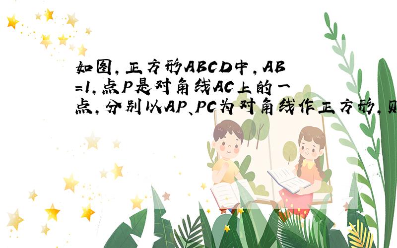 如图，正方形ABCD中，AB=1，点P是对角线AC上的一点，分别以AP、PC为对角线作正方形，则两个小正方形的周长的和是