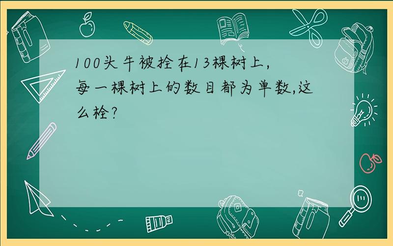 100头牛被拴在13棵树上,每一棵树上的数目都为单数,这么栓?