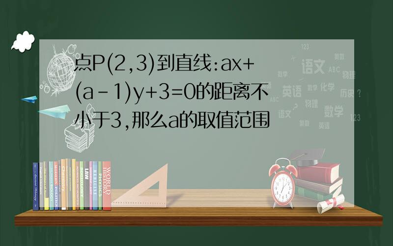 点P(2,3)到直线:ax+(a-1)y+3=0的距离不小于3,那么a的取值范围