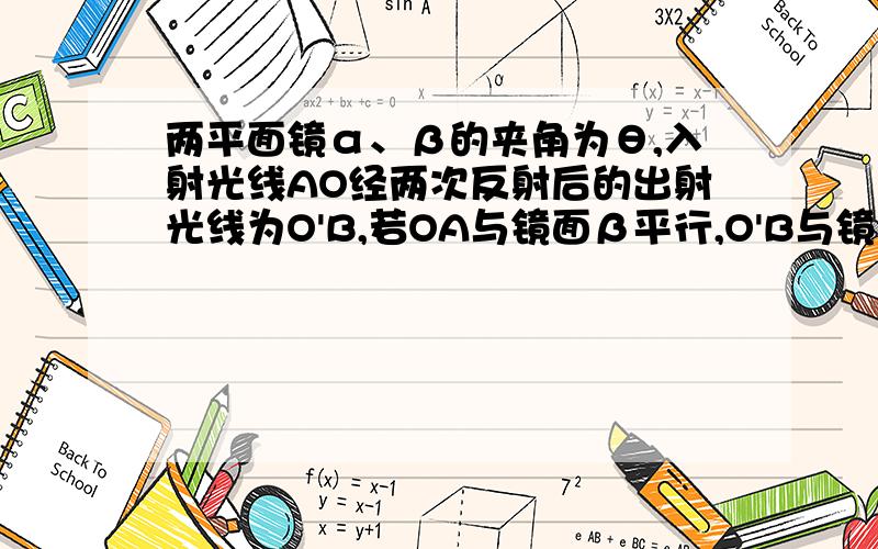 两平面镜α、β的夹角为θ,入射光线AO经两次反射后的出射光线为O'B,若OA与镜面β平行,O'B与镜面平行,