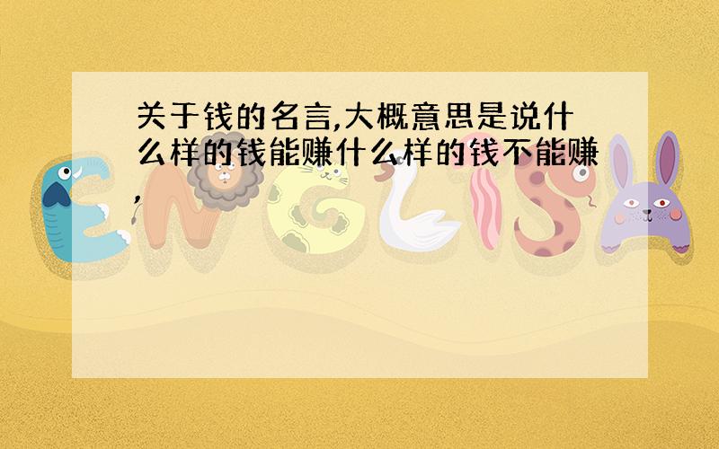 关于钱的名言,大概意思是说什么样的钱能赚什么样的钱不能赚,