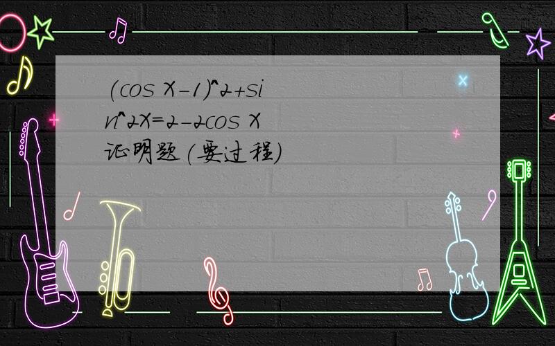 (cos X-1)^2+sin^2X=2-2cos X 证明题(要过程)