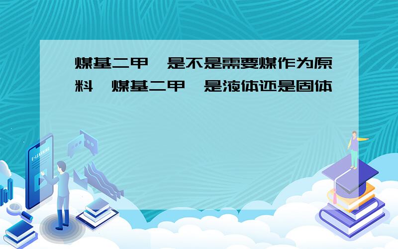 煤基二甲醚是不是需要煤作为原料,煤基二甲醚是液体还是固体,