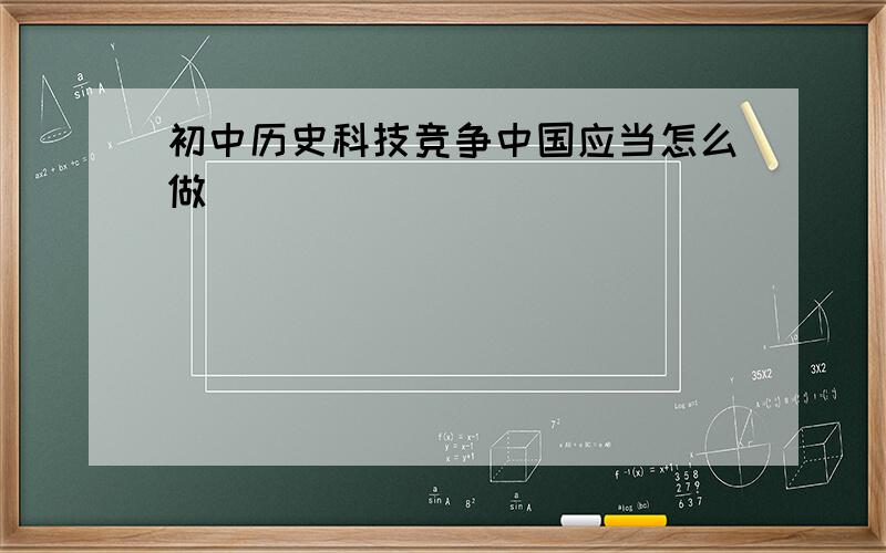 初中历史科技竞争中国应当怎么做