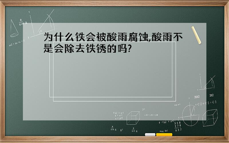 为什么铁会被酸雨腐蚀,酸雨不是会除去铁锈的吗?