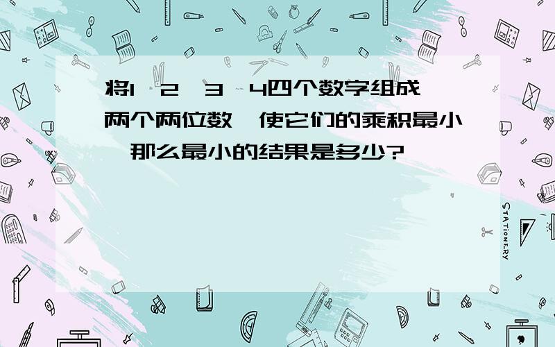 将1、2、3、4四个数字组成两个两位数,使它们的乘积最小,那么最小的结果是多少?