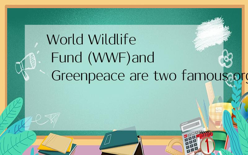 World Wildlife Fund (WWF)and Greenpeace are two famous organ