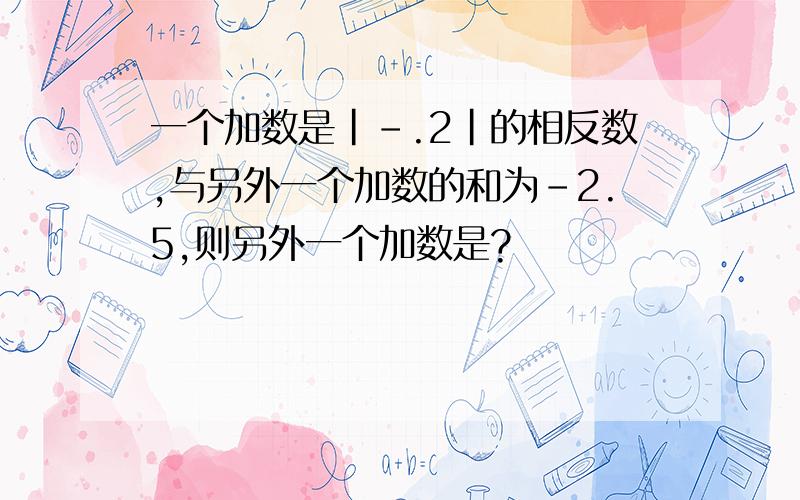 一个加数是|-.2|的相反数,与另外一个加数的和为-2.5,则另外一个加数是?