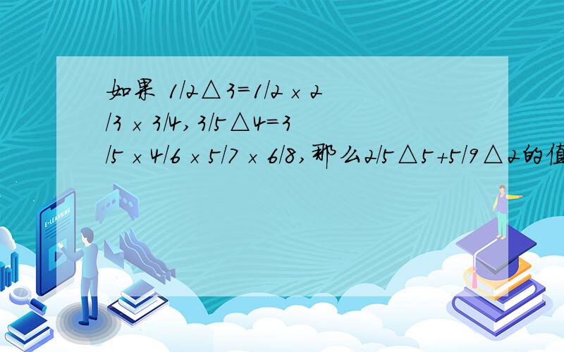 如果 1/2△3=1/2×2/3×3/4,3/5△4=3/5×4/6×5/7×6/8,那么2/5△5+5/9△2的值是多