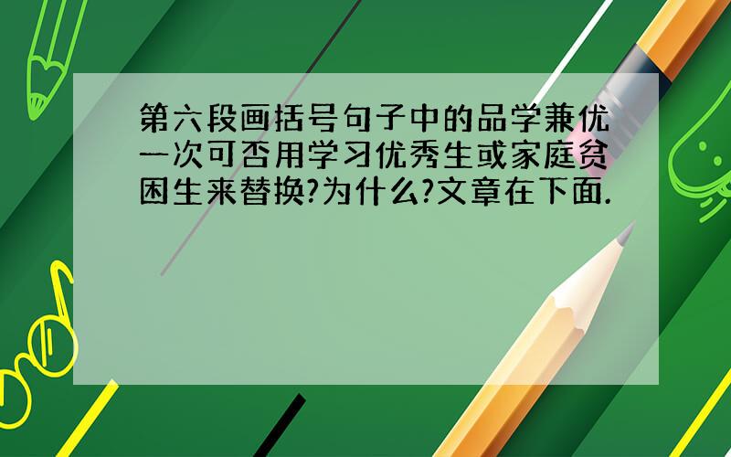 第六段画括号句子中的品学兼优一次可否用学习优秀生或家庭贫困生来替换?为什么?文章在下面.