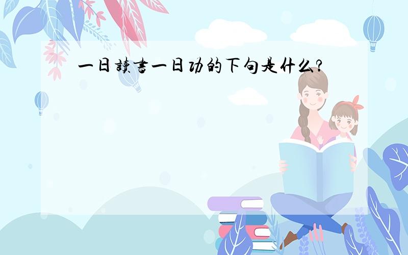 一日读书一日功的下句是什么?