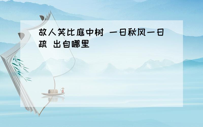 故人笑比庭中树 一日秋风一日疏 出自哪里