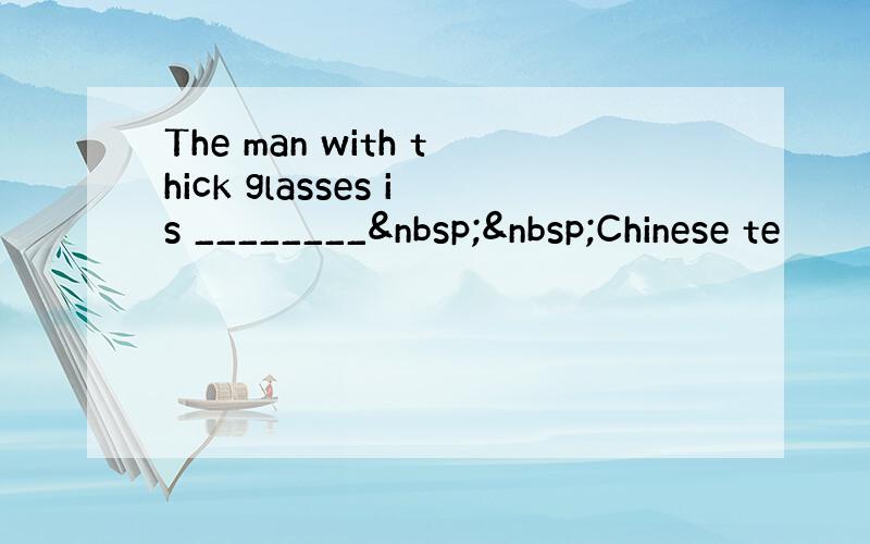 The man with thick glasses is ________  Chinese te