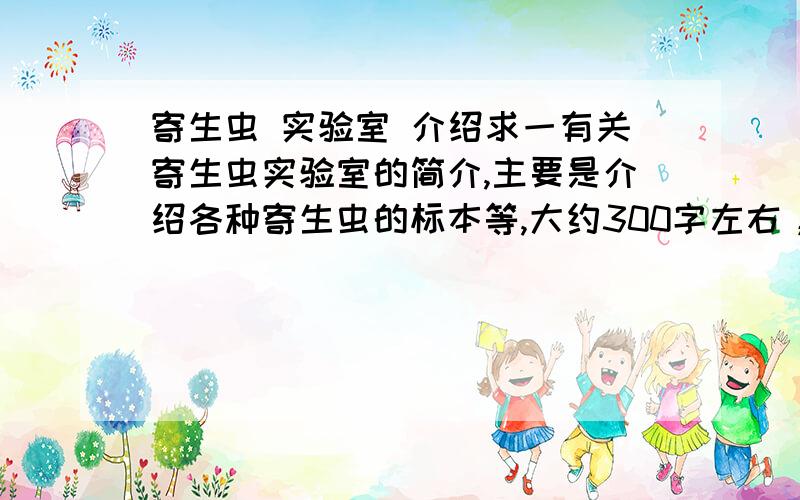 寄生虫 实验室 介绍求一有关寄生虫实验室的简介,主要是介绍各种寄生虫的标本等,大约300字左右，