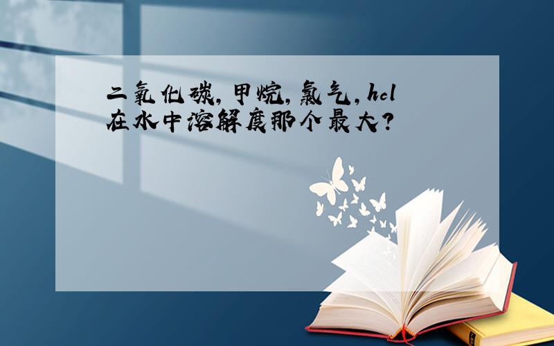 二氧化碳,甲烷,氯气,hcl在水中溶解度那个最大?