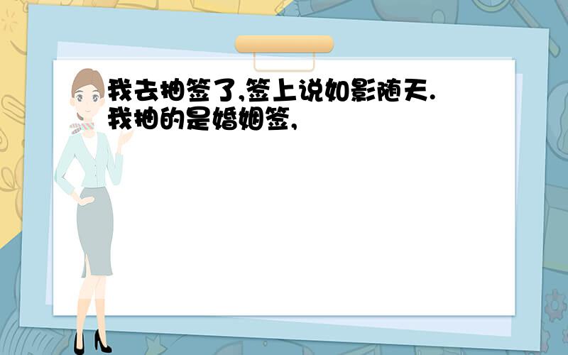 我去抽签了,签上说如影随天.我抽的是婚姻签,