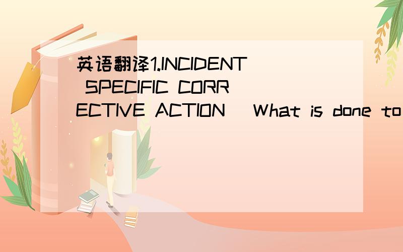 英语翻译1.INCIDENT SPECIFIC CORRECTIVE ACTION (What is done to s