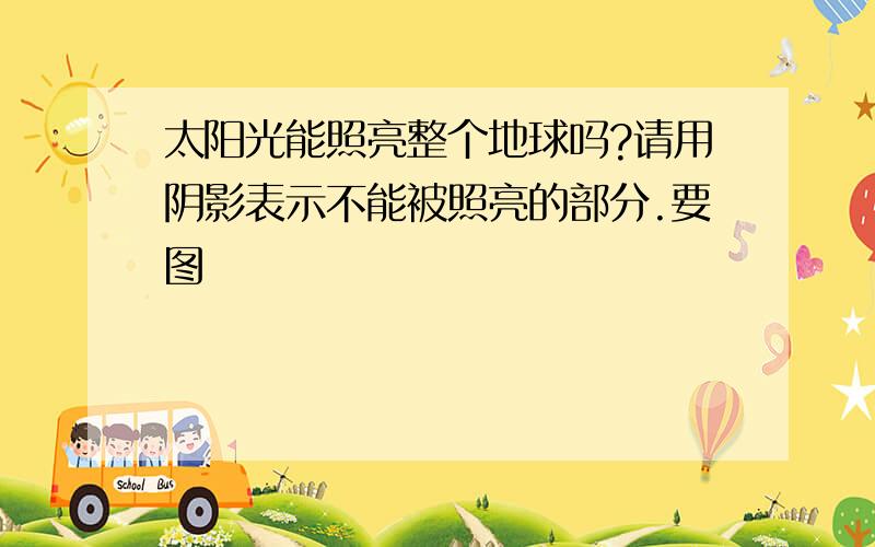 太阳光能照亮整个地球吗?请用阴影表示不能被照亮的部分.要图