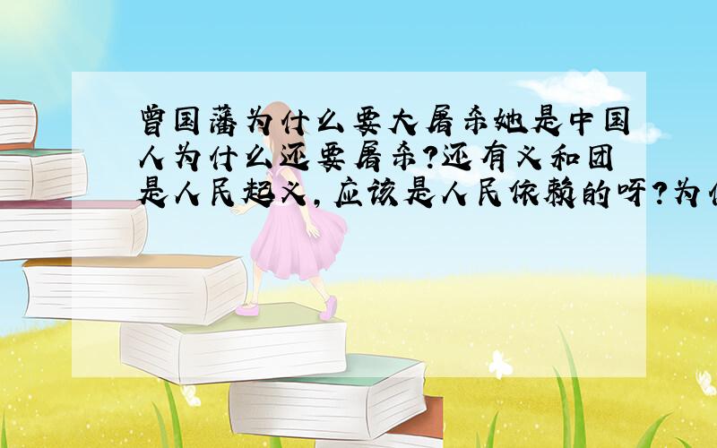 曾国藩为什么要大屠杀她是中国人为什么还要屠杀?还有义和团是人民起义,应该是人民依赖的呀?为什么也要屠杀?对不起,你们错了