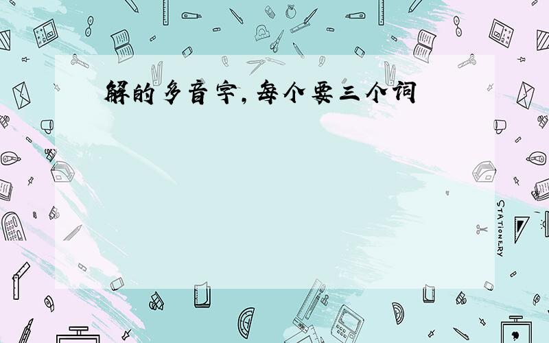 解的多音字,每个要三个词