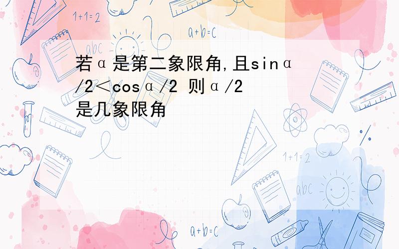 若α是第二象限角,且sinα/2＜cosα/2 则α/2是几象限角