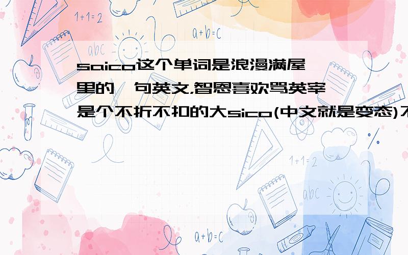 saico这个单词是浪漫满屋里的一句英文，智恩喜欢骂英宰是个不折不扣的大sico(中文就是变态)不过不记得这个单词怎么拼