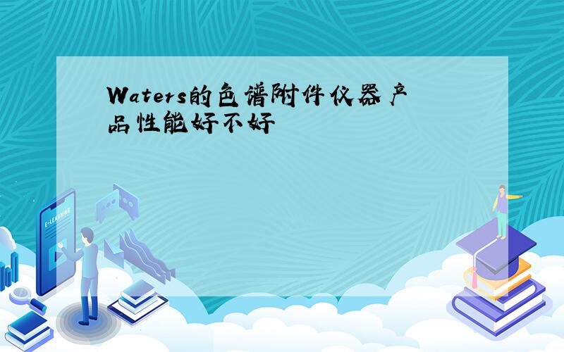 Waters的色谱附件仪器产品性能好不好