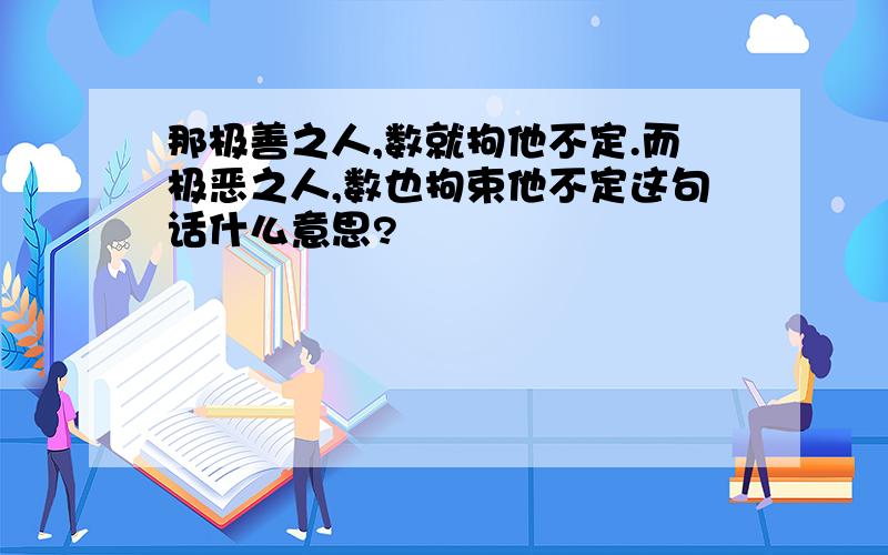 那极善之人,数就拘他不定.而极恶之人,数也拘束他不定这句话什么意思?