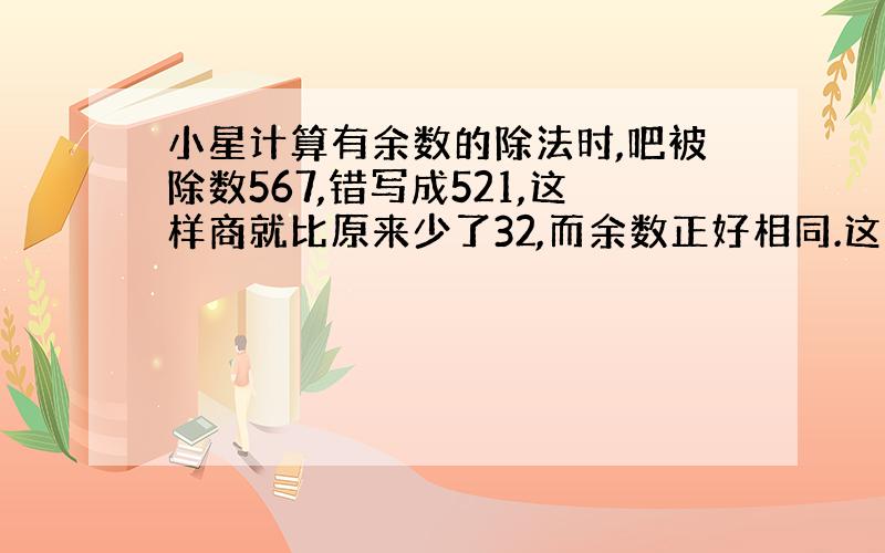 小星计算有余数的除法时,吧被除数567,错写成521,这样商就比原来少了32,而余数正好相同.这道题的除数和余数各是多少