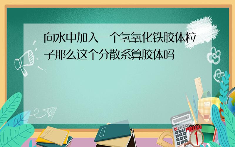 向水中加入一个氢氧化铁胶体粒子那么这个分散系算胶体吗