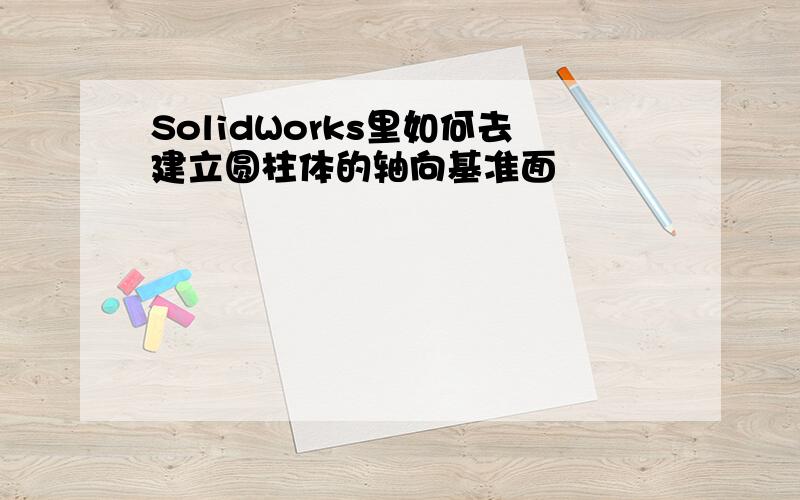 SolidWorks里如何去建立圆柱体的轴向基准面