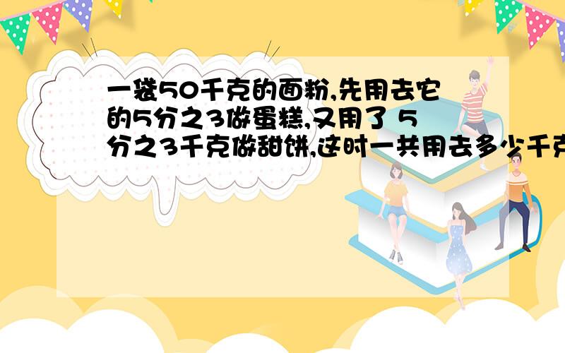 一袋50千克的面粉,先用去它的5分之3做蛋糕,又用了 5分之3千克做甜饼,这时一共用去多少千克