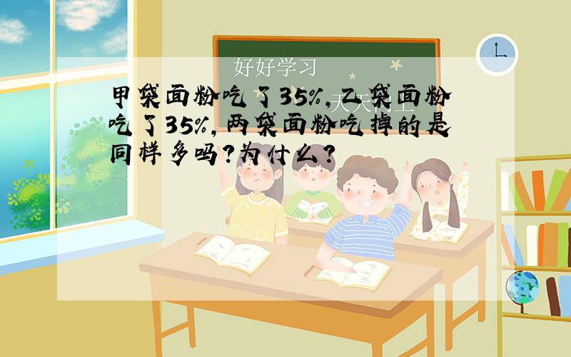 甲袋面粉吃了35％,乙袋面粉吃了35％,两袋面粉吃掉的是同样多吗?为什么?