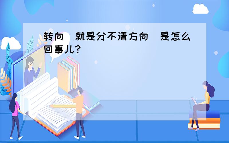 转向（就是分不清方向）是怎么回事儿?