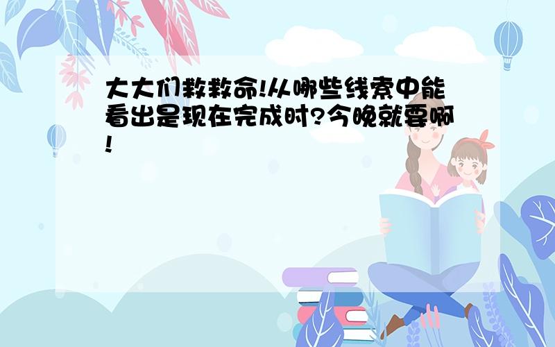 大大们救救命!从哪些线索中能看出是现在完成时?今晚就要啊!