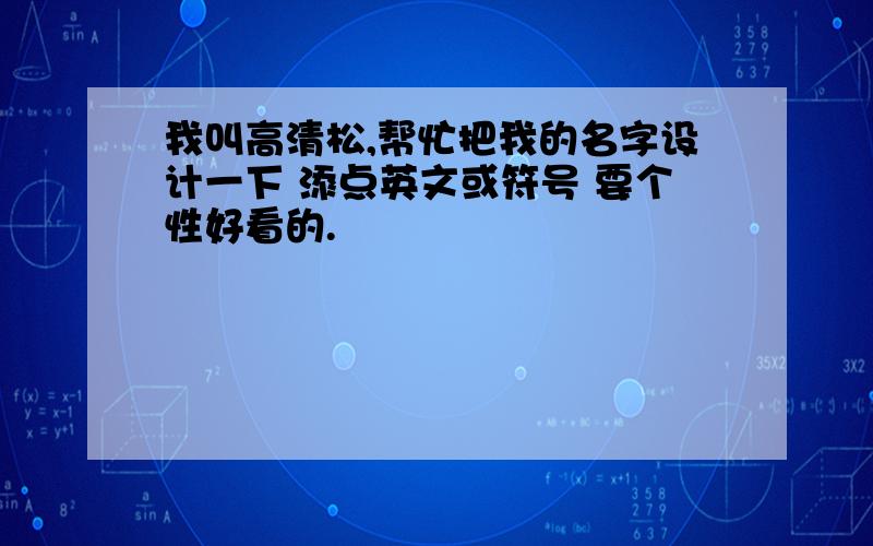 我叫高清松,帮忙把我的名字设计一下 添点英文或符号 要个性好看的.