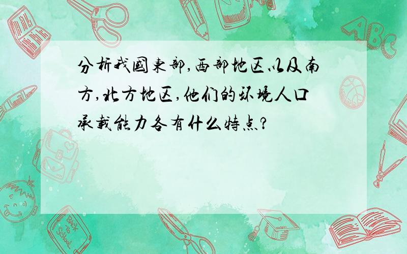 分析我国东部,西部地区以及南方,北方地区,他们的环境人口承载能力各有什么特点?