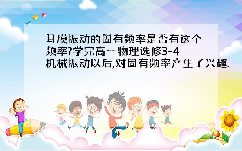 耳膜振动的固有频率是否有这个频率?学完高一物理选修3-4机械振动以后,对固有频率产生了兴趣.