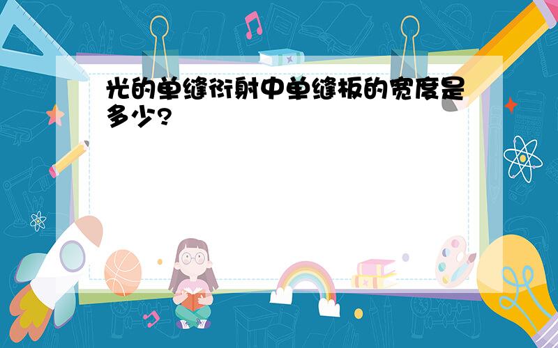 光的单缝衍射中单缝板的宽度是多少?