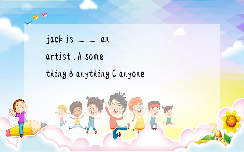 jack is __ an artist .A something B anything C anyone