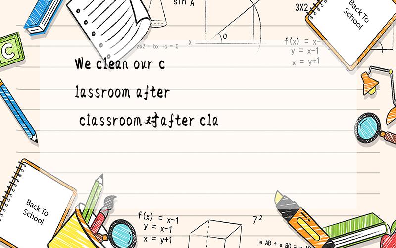 We clean our classroom after classroom对after cla